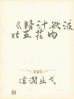 《精汁欲液》txt五花肉