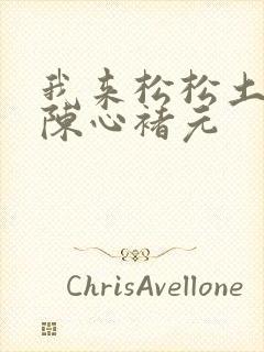 我来松松土全文陈心褚元