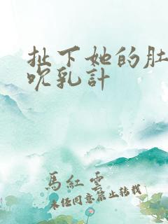 扯下她的肚兜吸吮乳计