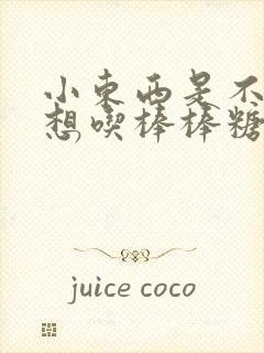 小东西是不是又想吃棒棒糖了