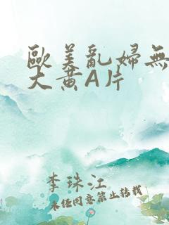 欧美乱妇无乱码大黄A片