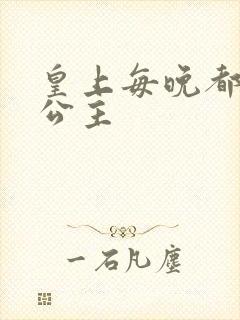 皇上每晚都要H公主