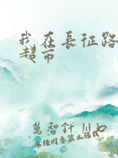 我在长征路上开超市