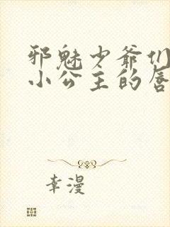 邪魅少爷们霸上小公主的唇