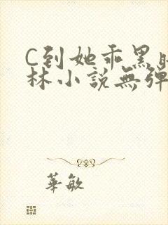 C到她乖黑暗森林小说无弹窗
