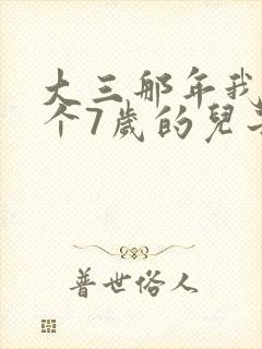 大三那年我有了个7岁的儿子