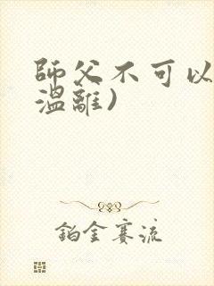 师父不可以限(温离)