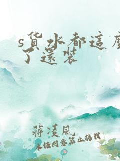 s货水都这么多了还装