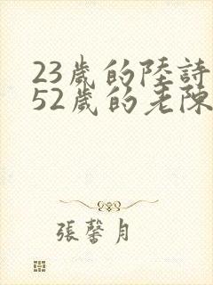 23岁的陆诗琪52岁的老陈是谁