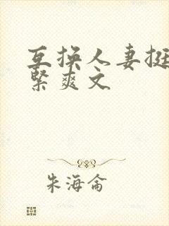 互换人妻挺进好紧爽文