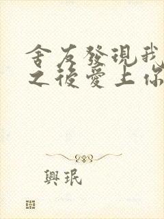 舍友发现我是双之后爱上你的字