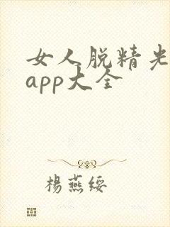 女人脱精光直播app大全