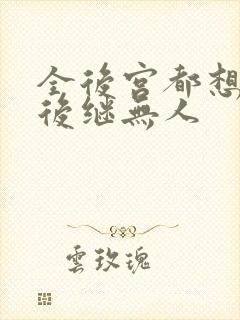 全后宫都想让朕后继无人