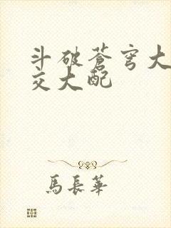 斗破苍穹大乱斗交大配