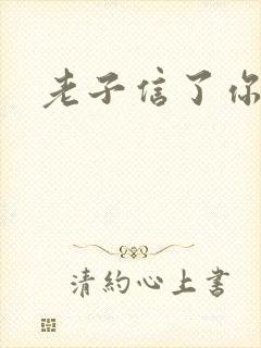 老子信了你的邪