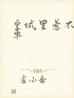 皇城里惹不起的车