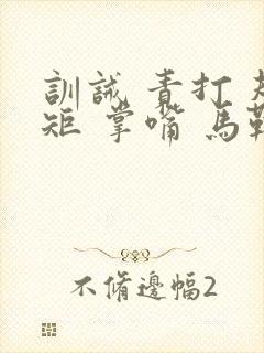 训诫 责打 规矩 掌嘴 马鞭