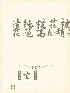 清纯校花被迫开花苞高h赵若芸