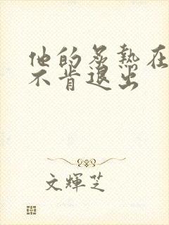 他的炙热在幽静不肯退出