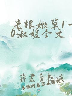 老根嫩草1一40淑媛全文