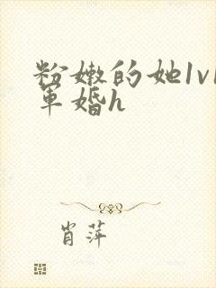 粉嫩的她1v1军婚h