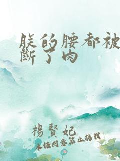 朕的腰都被你折断了肉