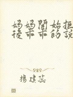 妈妈开始拒绝最后乖乖的说说