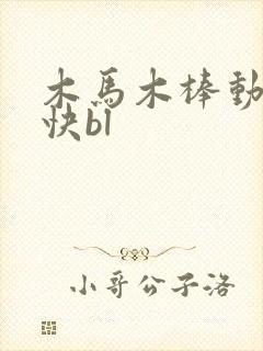 木马木棒动得好快bl