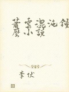 萧云混沌钟是什么小说