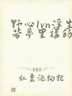 野心1vn浮生若梦里讲的什么