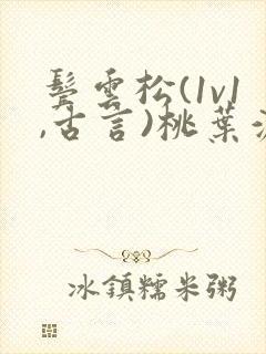 鬓云松(1v1,古言)桃叶渡闻冷絮