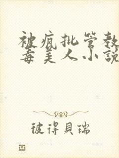 被疯批管教的恶毒美人小说