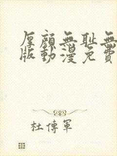 厚颜无耻无删减版动漫免费阅读