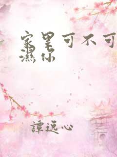 家里可不可以干湿你