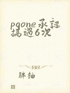 pgone承认搞过6次