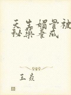 天生媚骨被爹娘秘药养成