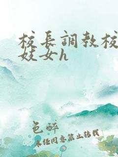 校长调教校花成妓女h