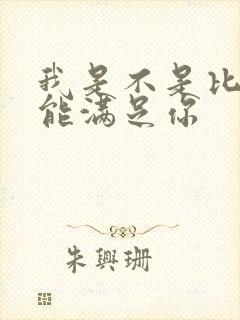 我是不是比他更能满足你