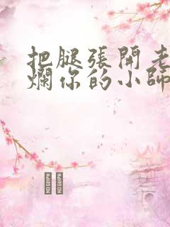 把腿张开老子臊烂你的小师尊视频