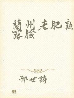 兰州老肥熟全程露脸