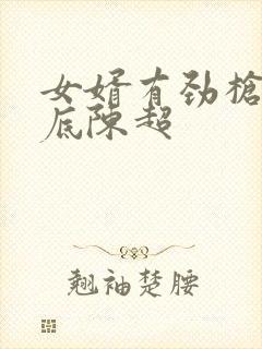 女婿有劲枪枪到底陈超