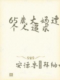 65岁大妈遭两个人追求