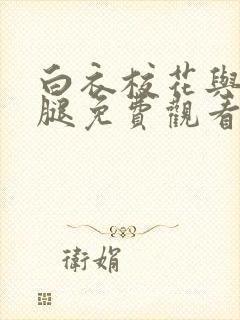 白衣校花与大长腿免费观看电视剧