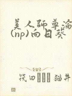 美人师尊沦陷记(np)向日葵