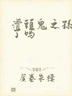 滑头鬼之孙完结了吗