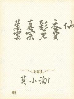 叶真彩衣仙子齐云宗免费