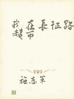 我在长征路上开超市