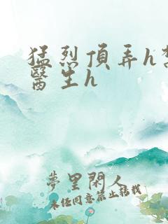 猛烈顶弄h禁欲医生h