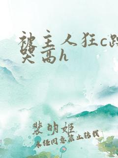 被主人狂c躁到哭高h