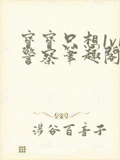 宝宝只想1v1警察笔趣阁